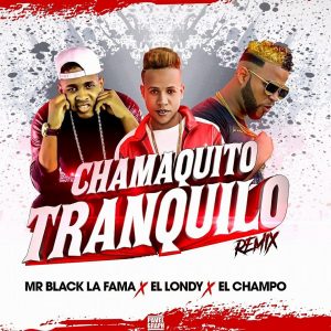 Mr Black La Fama Ft El Londy Y El Champo – Chamaquito Tranquilo Remix