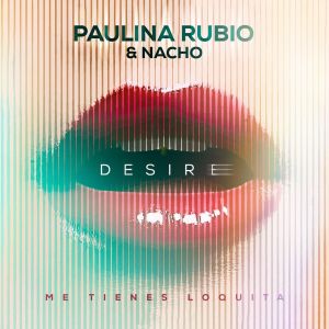 Nacho Ft Paulina Rubio – Desire (Me Tienes Loquita)