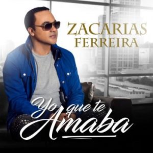 Zacarias Ferreira – Yo Que Te Amaba