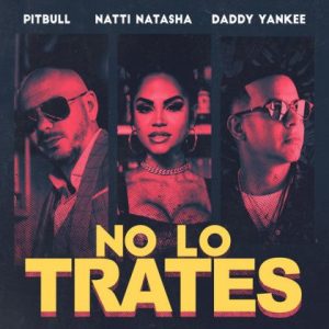 Pitbull Ft Daddy Yankee, Natti Natasha – No Lo Trates