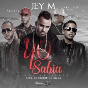 Jey M Ft. Alexis y Fido De La Ghetto Y Carlitos Rossy – Yo Sabia (Official Remix)